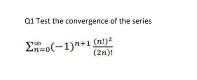 Q1 Test the convergence of the series
En=o(-1)7+1 (n!)²
(2n)!
