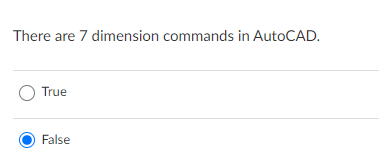 There are 7 dimension commands in AutoCAD.
O True
False
