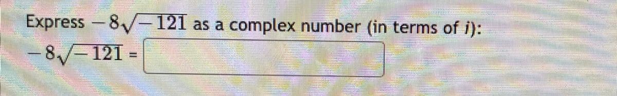 Express -
8/-121 as a complex number (in terms of i):
-8-121 =
V%3121
%3D
