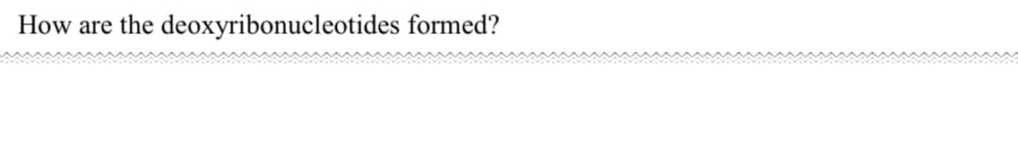 How are the deoxyribonucleotides formed?
