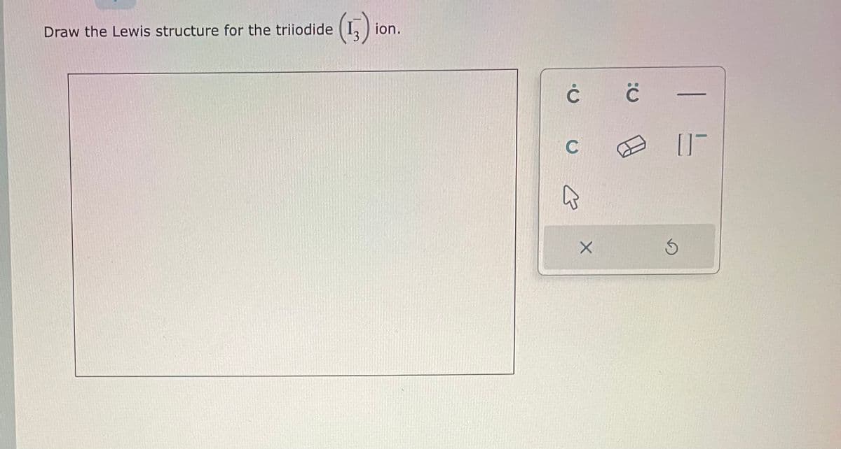 Draw the Lewis structure for the triiodide
(4)
3
ion.
Ċ
C
E
X
:C
[]-
S