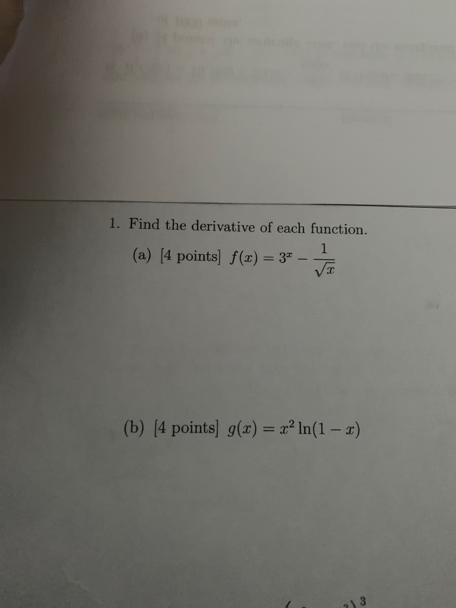 1000
1. Find the derivative of each function.
1
(a) [4 points] f(x) = 3"
|
(b) [4 points] g(x) = x² In(1 – a)
