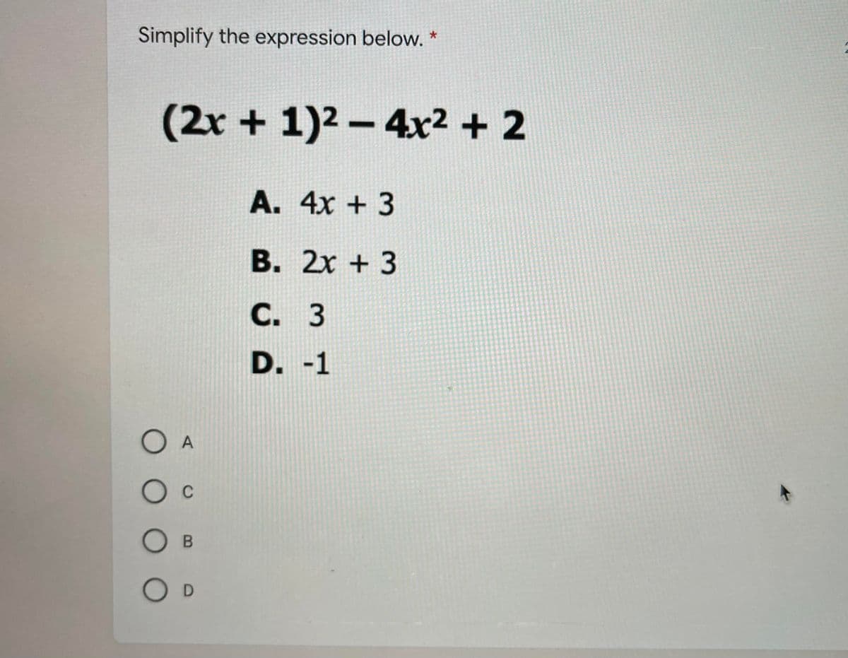 Simplify the expression below. *
(2x +1)2-4x2 + 2
A. 4x + 3
В. 2х + 3
C. 3
D. -1
O A
O c
O B
O D
