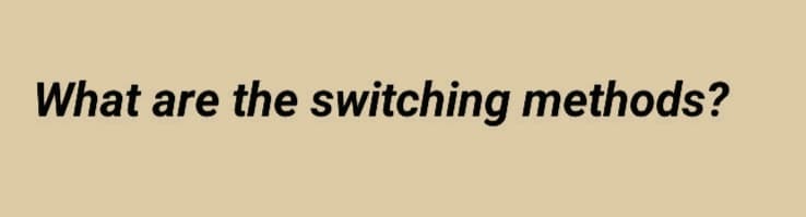 What are the switching methods?