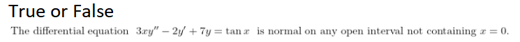 True or False
The differential equation 3ry" – 2y + 7y = tan x is normal on any open interval not containing æ = 0.
