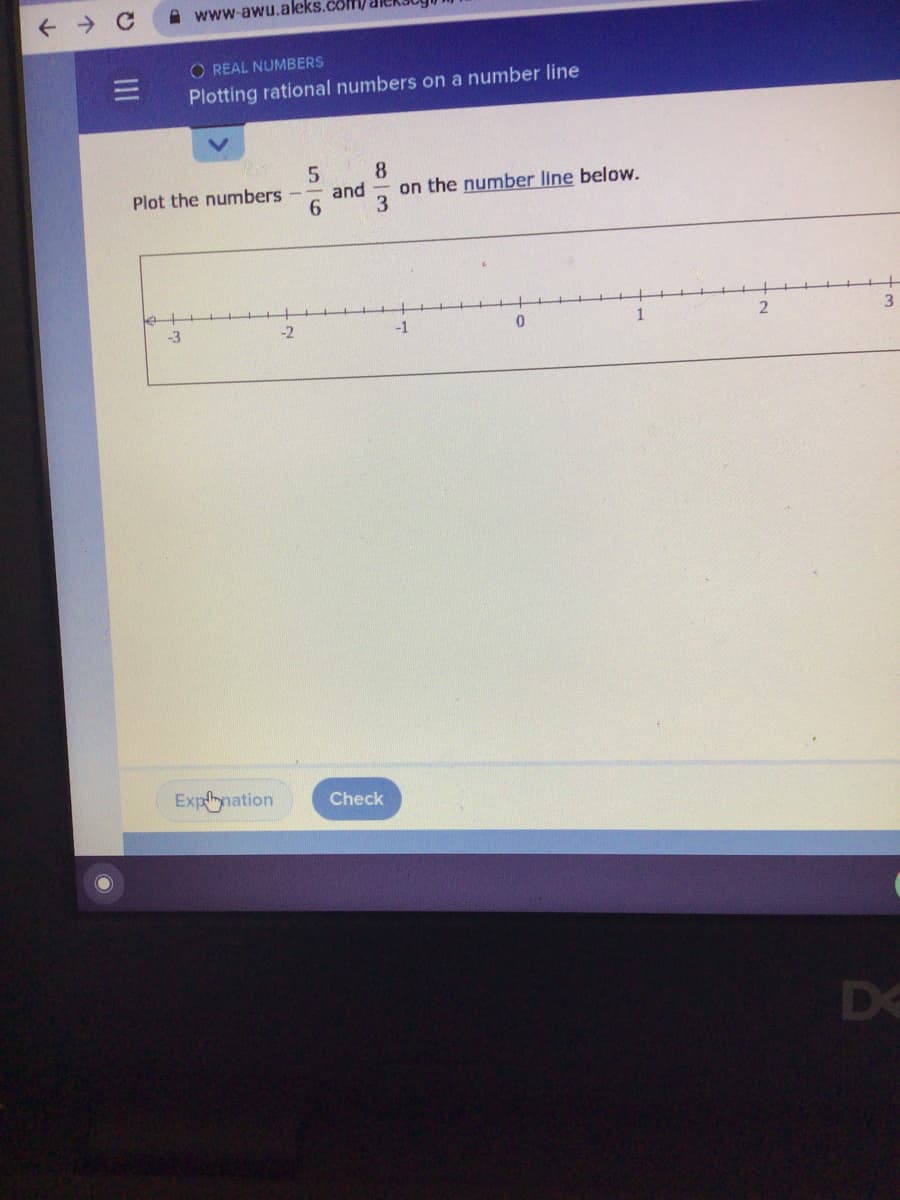 A www-awu.aleks.com/
O REAL NUMBERS
Plotting rational numbers on a number line
8
5
and
3
Plot the numbers
on the number line below.
6.
3
-3
-2
-1
Explnation
Check
D<
II
