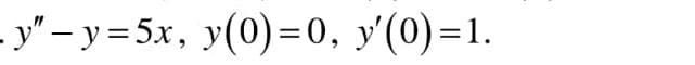 y" – y = 5x, y(0)=0, y'(0)=1.
