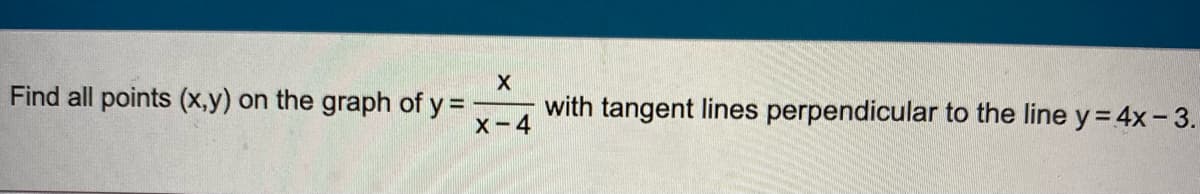 Find all points (x,y)
on the graph of y = -
X-4
with tangent lines perpendicular to the line y= 4x- 3.
