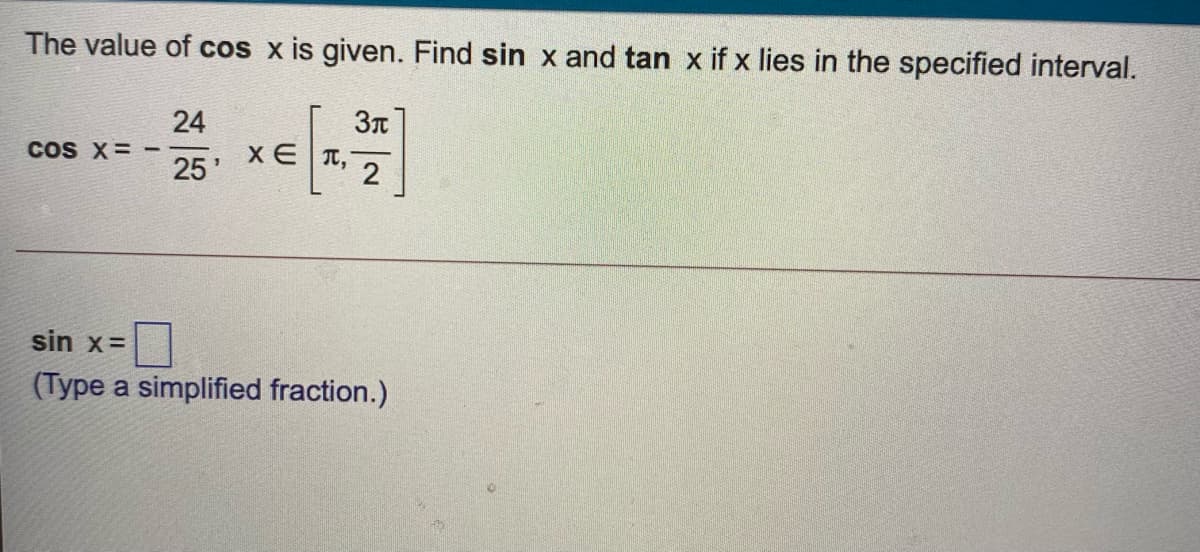 The value of cos x is given. Find sin x and tan x if x lies in the specified interval.
24
COS X= -
25'
x E T,
2
sin x=
(Type a simplified fraction.)
