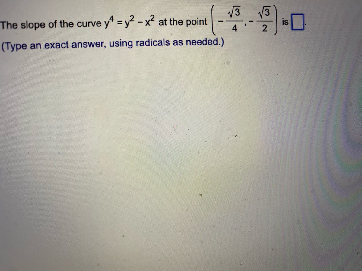 V3
The slope of the curve y" = y -x at the point
V3
is
2
4
(Type an exact answer, using radicals as needed.)
