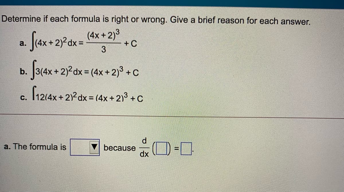 Determine if each formula is right or wrong. Give a brief reason for each answer.
Seax + 2?dx =
(4x +2)3
+ C
a.
b. 3(4x + 2)²dx = (4x + 2)° + C
12(4x+ 21 dx = (4x+ 2)3 +C
C.
%3D
d.
because
dx
a. The formula is
