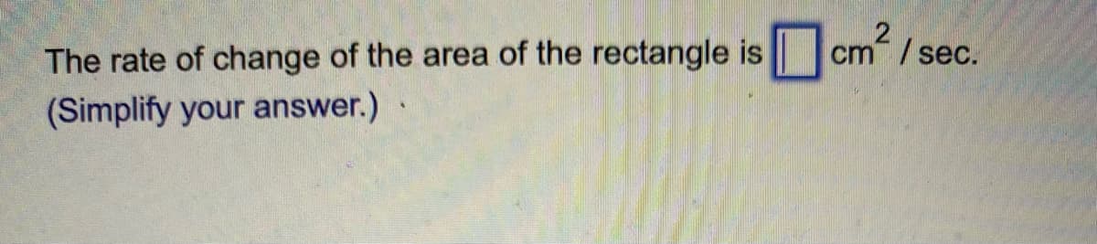 The rate of change of the area of the rectangle is
cm / sec.
(Simplify your answer.).
