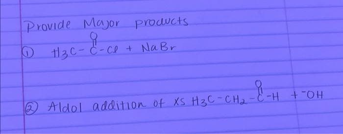 Provide Major products
요
1 H13C-C-Cl + Na Br
요
12
Aldol addition of XS H3C-CH₂-C-H + -OH