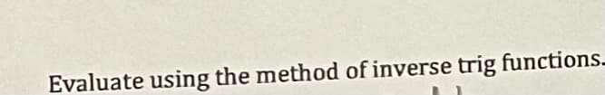 Evaluate using the method of inverse trig functions_