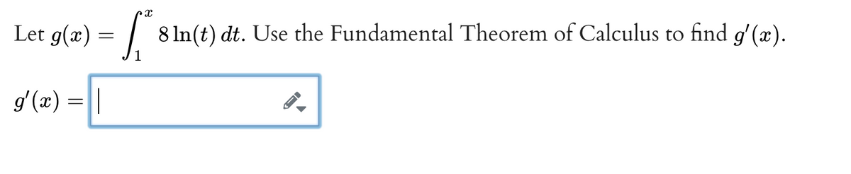 Let g(x)
8 In(t) dt. Use the Fundamental Theorem of Calculus to find g' (x).
gʻ(x) = ||
