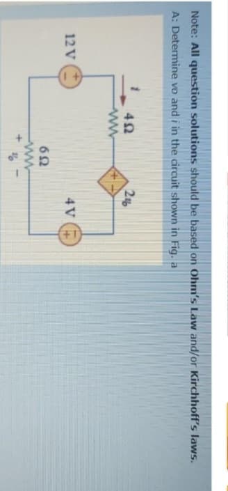 Note: All question solutions should be based on Ohm's Law and/or Kirchhoff's laws.
A: Determine vo and i in the circuit shown in Fig. a
12 V
492
www
692
ww
2%
4 V
1+