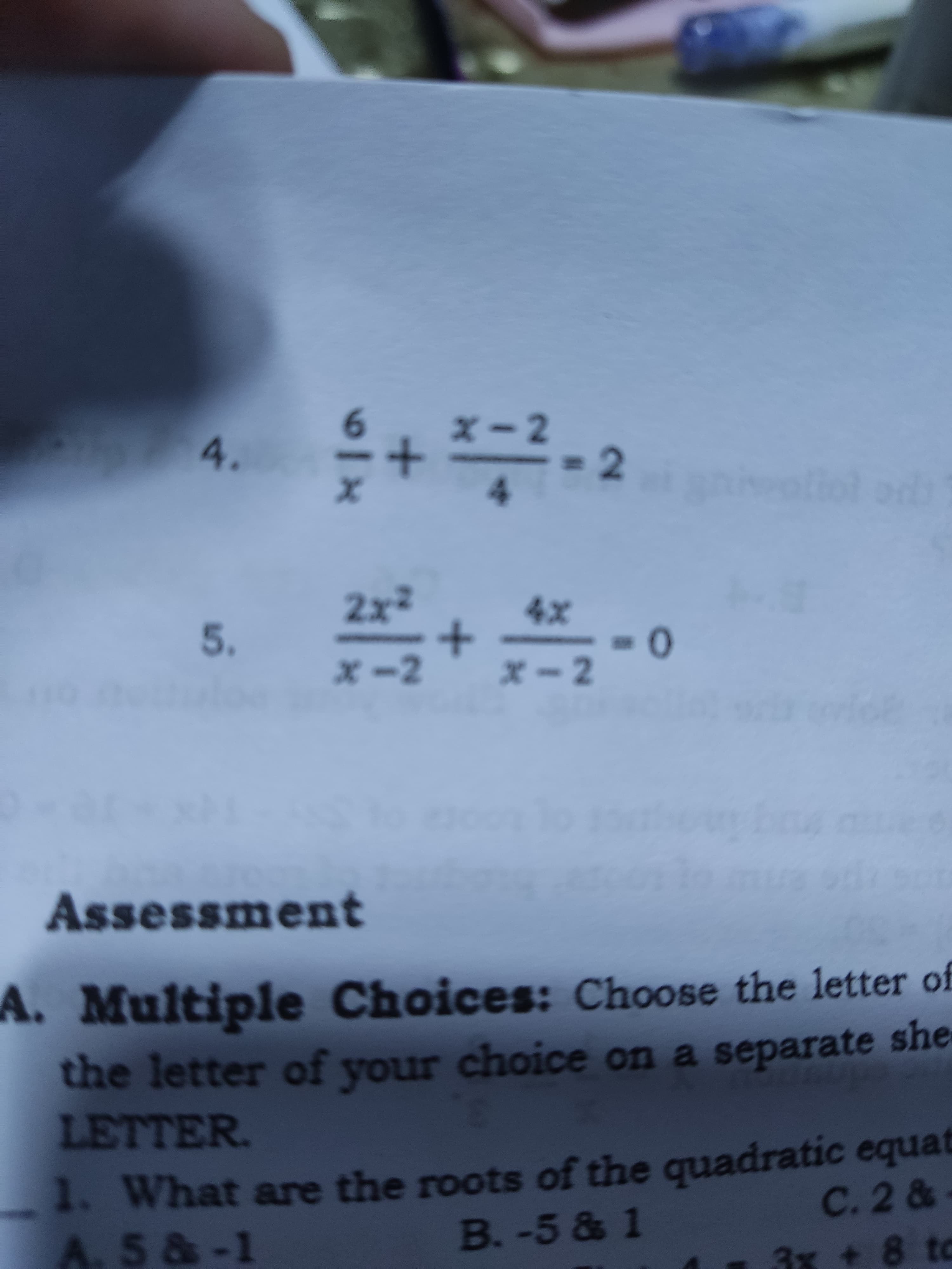 +
x-2
4.
pe oo
2x²
5.
x-2
x-2
0-
Assessment
A. Multiple Choices: Choose the letter of
the letter of your choice on a separate she
LETTER.
1. What are the roots of the quadratic equat
C. 2 &-
A.5 &-1
B.-5 & 1
3x + 8 to
