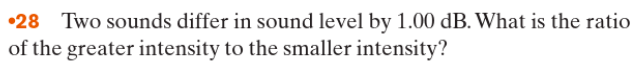 28 Two sounds differ in sound level by 1.00 dB. What is the ratio
of the greater intensity to the smaller intensity?