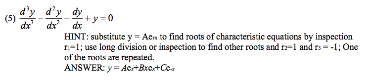 (5)
d'y d'y dy
dx³ dx²
+ y = 0
dx
HINT: substitute y = Aerx to find roots of characteristic equations by inspection
ri=1; use long division or inspection to find other roots and r2=1 and r3 = -1; One
of the roots are repeated.
ANSWER: y = Aex+Bxex+Ce-x