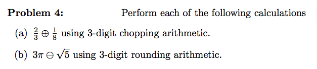 Perform each of the following calculations
Problem 4:
(a) using 3-digit chopping arithmetic.
(b) 37 = √5 using 3-digit rounding arithmetic.