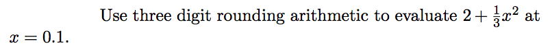 x = 0.1.
Use three digit rounding arithmetic to evaluate 2+
at