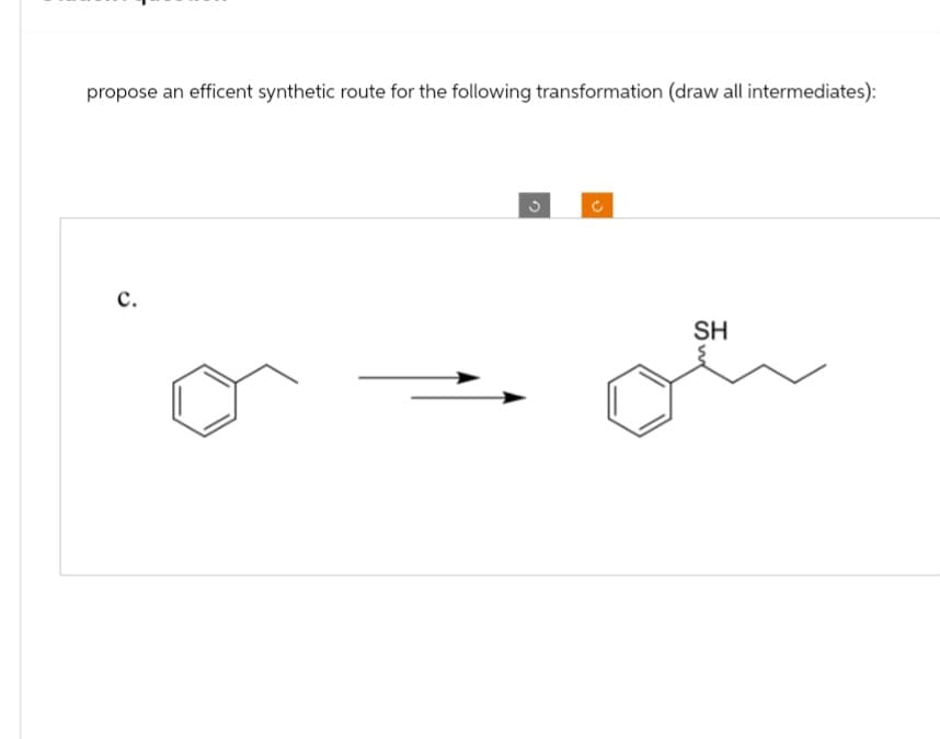 propose an efficent synthetic route for the following transformation (draw all intermediates):
C.
C
SH