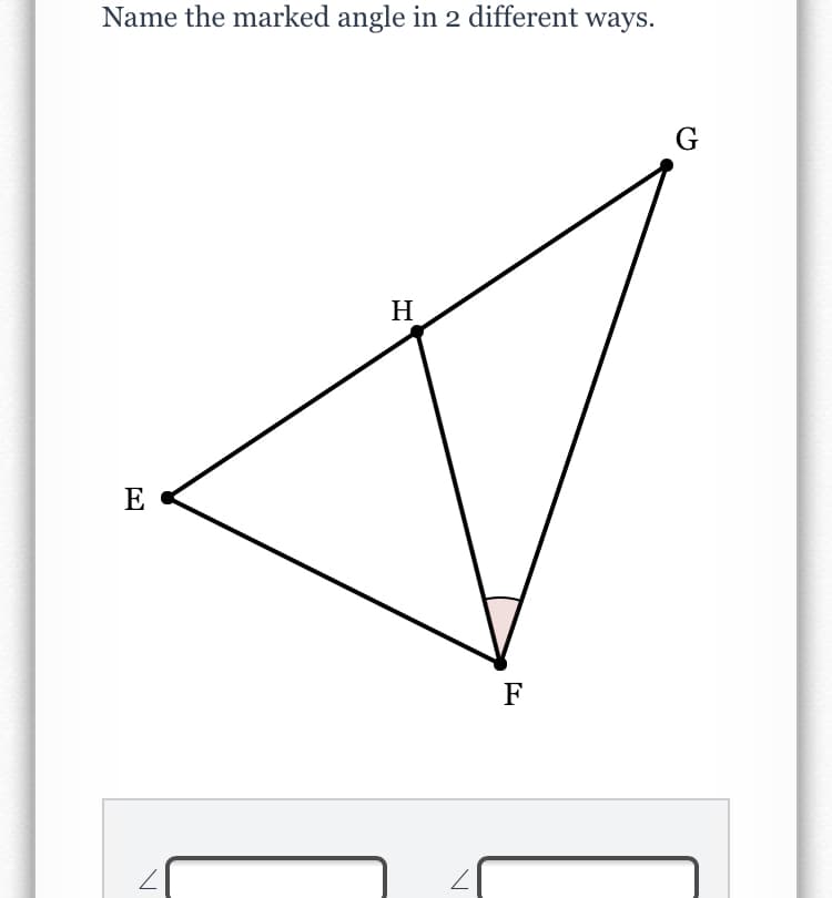 Name the marked angle in 2 different ways.
H
E
F
