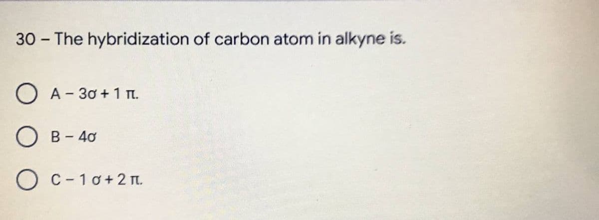 30 - The hybridization of carbon atom in alkyne is.
O A - 30+ 11.
OB-40
O C-10+2π