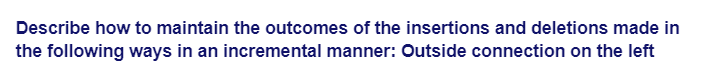 Describe how to maintain the outcomes of the insertions and deletions made in
the following ways in an incremental manner: Outside connection on the left