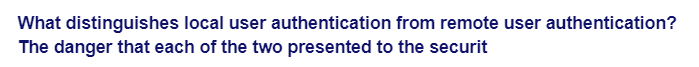 What distinguishes local user authentication from remote user authentication?
The danger that each of the two presented to the securit