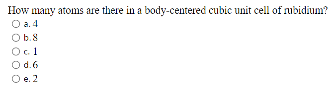 How many atoms are there in a body-centered cubic unit cell of rubidium?
а. 4
b. 8
О с. 1
d. 6
Ое. 2
