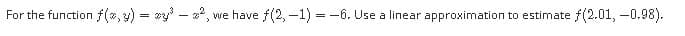 For the function f(2,y) = *y – *2, we have f(2, -1) = -6. Use a linear approximation to estimate f(2.01, -0.98).
