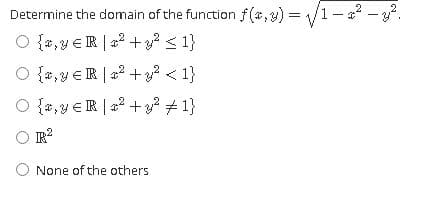 Determine the domain of the function f(a,y) =
/1- -?.
%3D
O {2,y €R |a2 +y? < 1}
O {2,y €R |22 +3? < 1}
O {2,y €R |a2 +y? # 1}
None of the others
