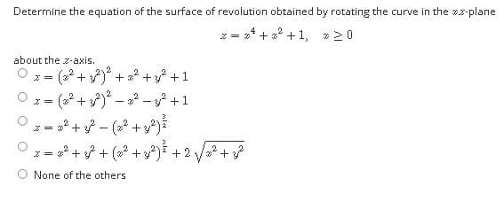 Determine the equation of the surface of revolution obtained by rotating the curve in the z-plane
z = * + 2 +1, 20
4
about the z-axis.
(2 + )* + ? + +1
* + - (2? + )
z = + + ( +y)I +2/
None of the others
