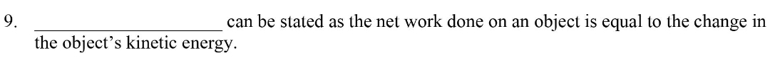 9.
can be stated as the net work done on an object is equal to the change in
the object's kinetic
energy.
