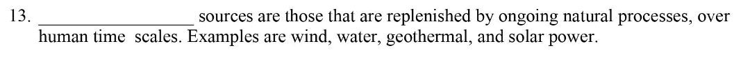 13.
sources are those that are replenished by ongoing natural processes, over
human time scales. Examples are wind, water, geothermal, and solar power.
