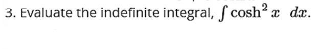 3. Evaluate the indefinite integral, f cosh? x dx.
