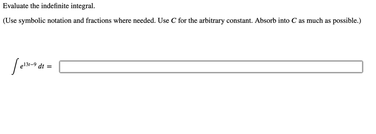 Evaluate the indefinite integral.
(Use symbolic notation and fractions where needed. Use C for the arbitrary constant. Absorb into C as much as possible.)
,13t-9 dt :
