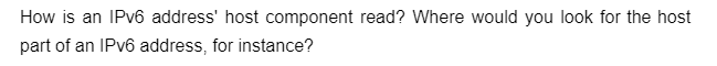 How is an IPv6 address' host component read? Where would you look for the host
part of an IPv6 address, for instance?