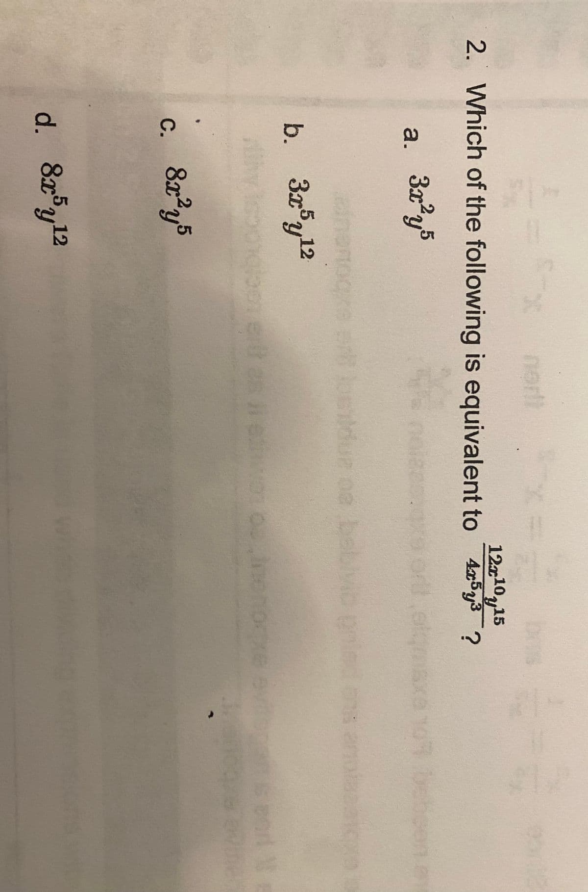 2. Which of the following is equivalent to 4x³y³ ?
12x10y15
a. 3జర్
b. 3ry 12
5
C. రిజర్
30
d. 8ry 12
of
pa bebiyle
12p gilt es jetivo de meno
been en