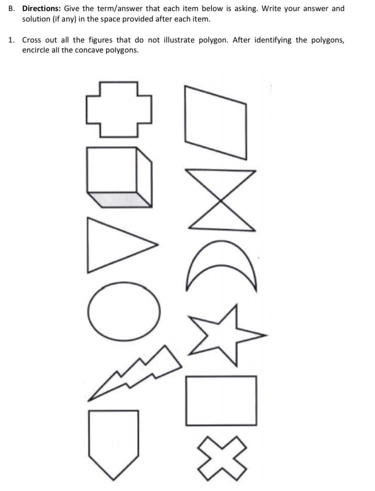 B. Directions: Give the term/answer that each item below is asking. Write your answer and
solution (if any) in the space provided after each item.
1. Cross out all the figures that do not illustrate polygon. After identifying the polygons,
encircle all the concave polygons.
COAOD
LOVE
