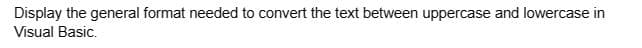 Display the general format needed to convert the text between uppercase and lowercase in
Visual Basic.