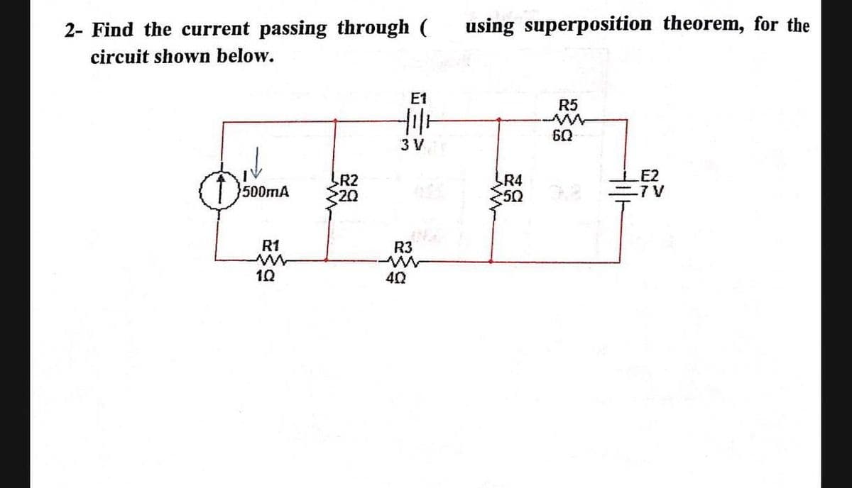 2- Find the current passing through (
using superposition theorem, for the
circuit shown below.
E1
R5
60
3 V
LE2
R2
20
LR4
250
500MA
R1
R3
10
