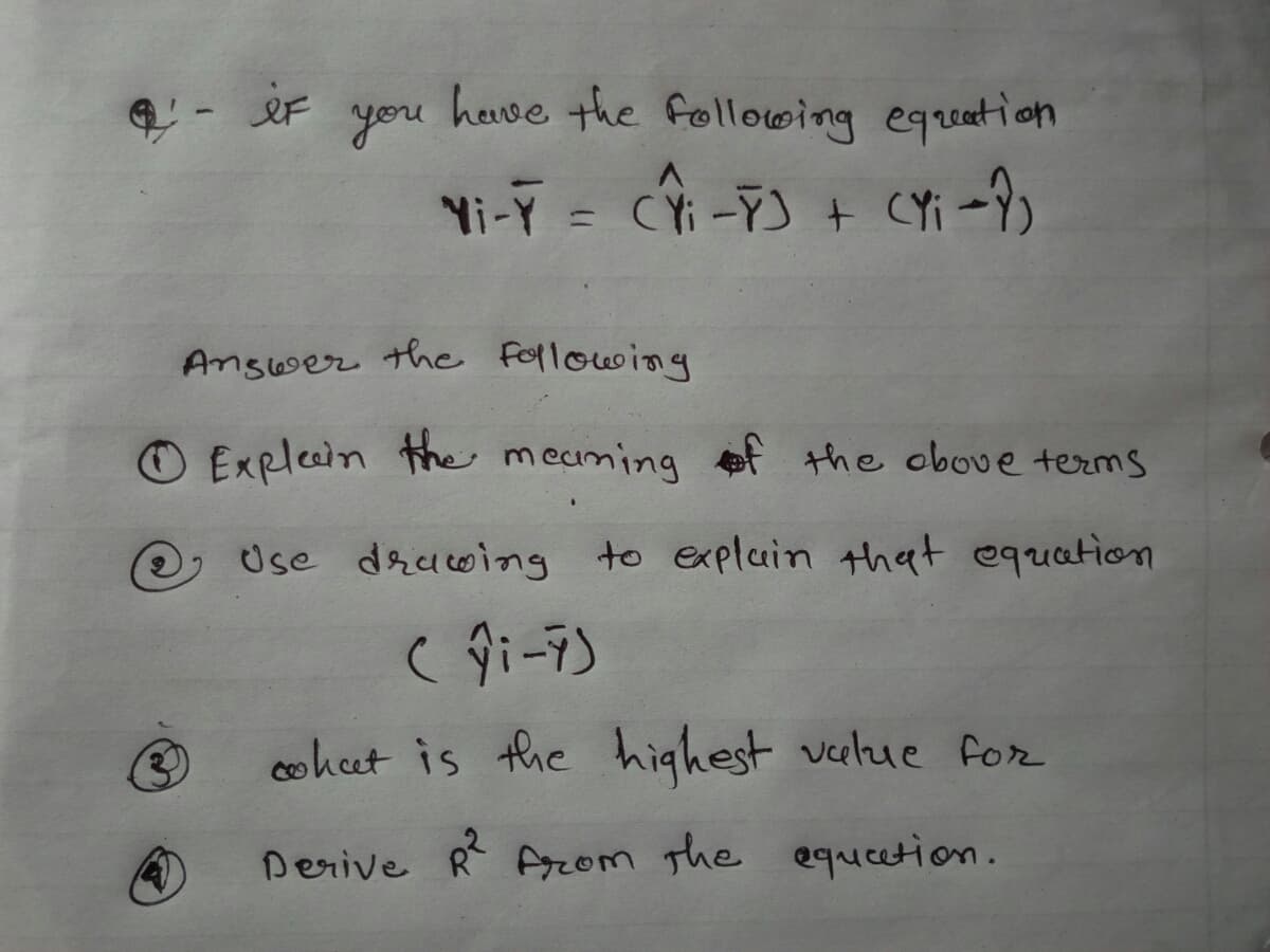 heuve the following eqreation
nou
Yi-Y = CYi-YJ + CYi -?)
13D
Answer the following
O Explecin the meaming ef the obove terms
O Use drawing to expluin that equcation
3)
cohut is the highest velue for
Derive R Agrom the equcetion.
