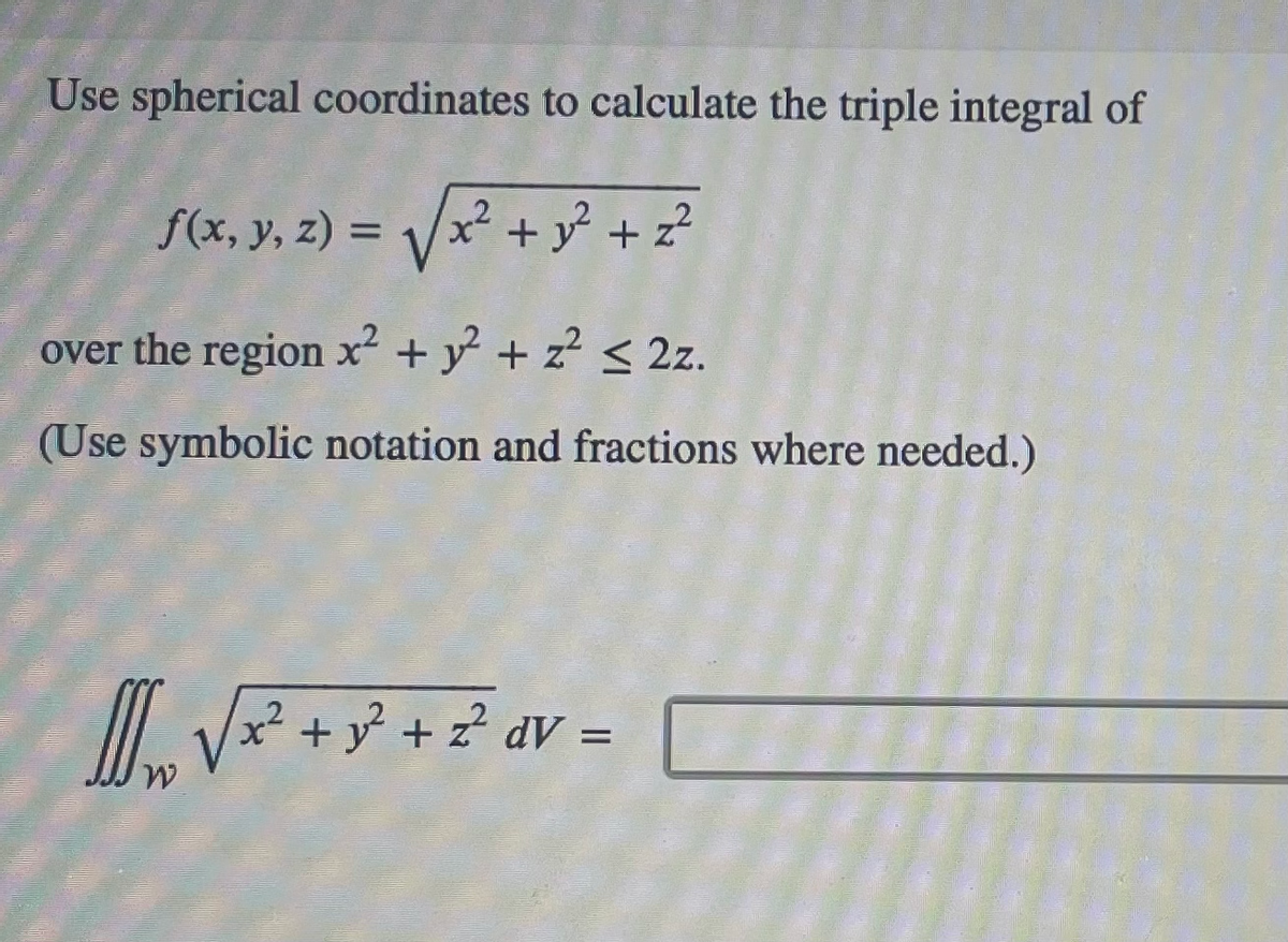 Use spherical coordinates to calculate the triple integral of
f(x, y, z) = √√x² + y² + z²
over the region x² + y² + z² ≤ 2z.
(Use symbolic notation and fractions where needed.)
√√x² + y² + z² av =