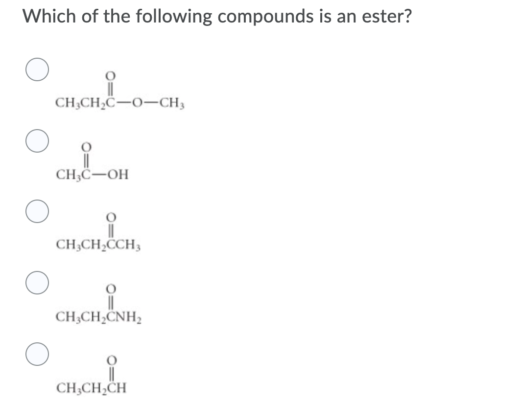 Which of the following compounds is an ester?
CH;CH¿C-O-CH3
CH3C-OH
CH;CH,CCH3
CH;CH,CNH2
CH;CH,CH
