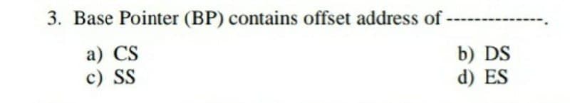 3. Base Pointer (BP) contains offset address of-
a) CS
c) SS
b) DS
d) ES
