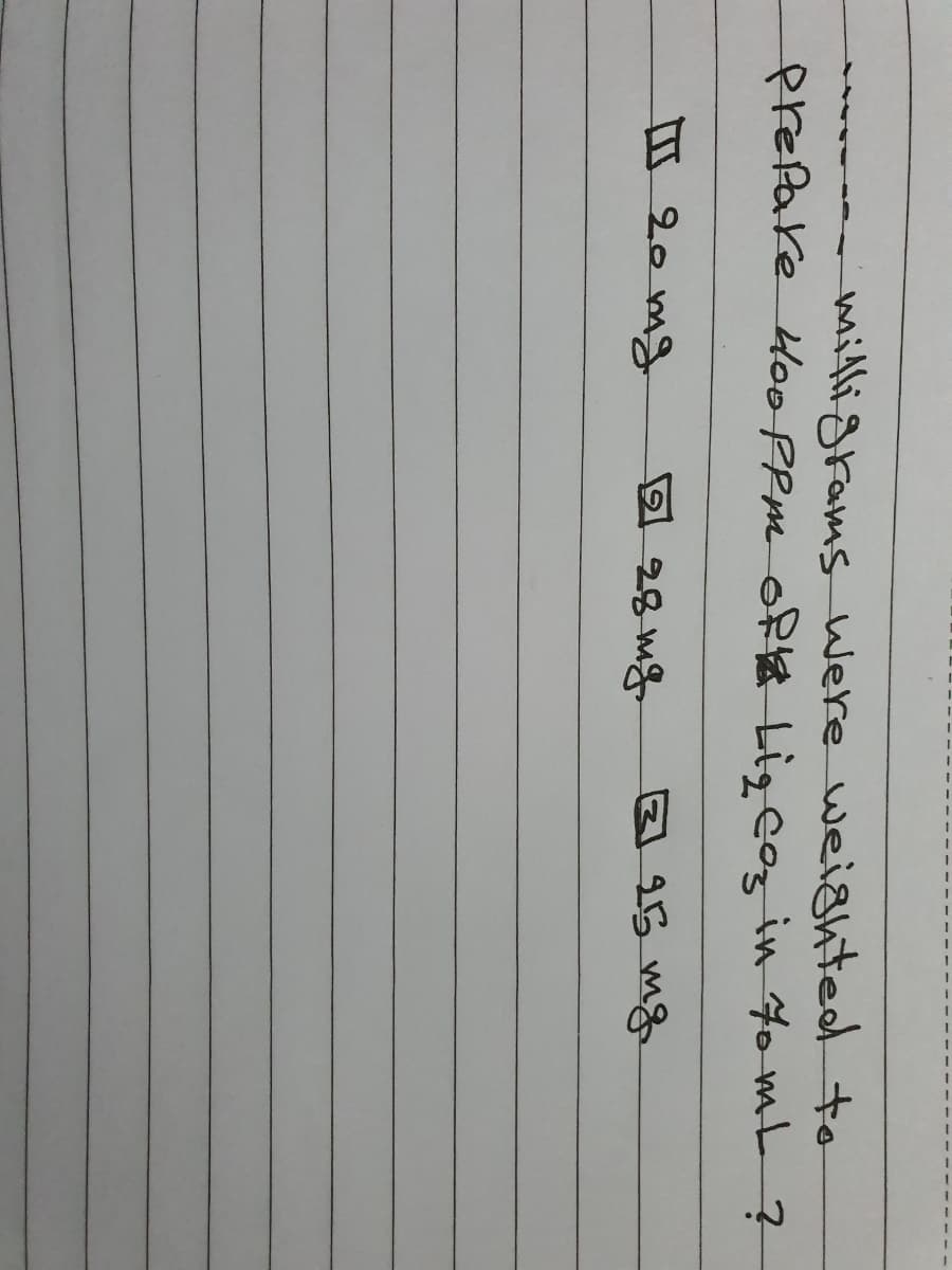 miltligrams Were weighted to
prefake Hoo PPm oR Ligcoz in 4o mt?
20 mg
28 mg
15 mg
