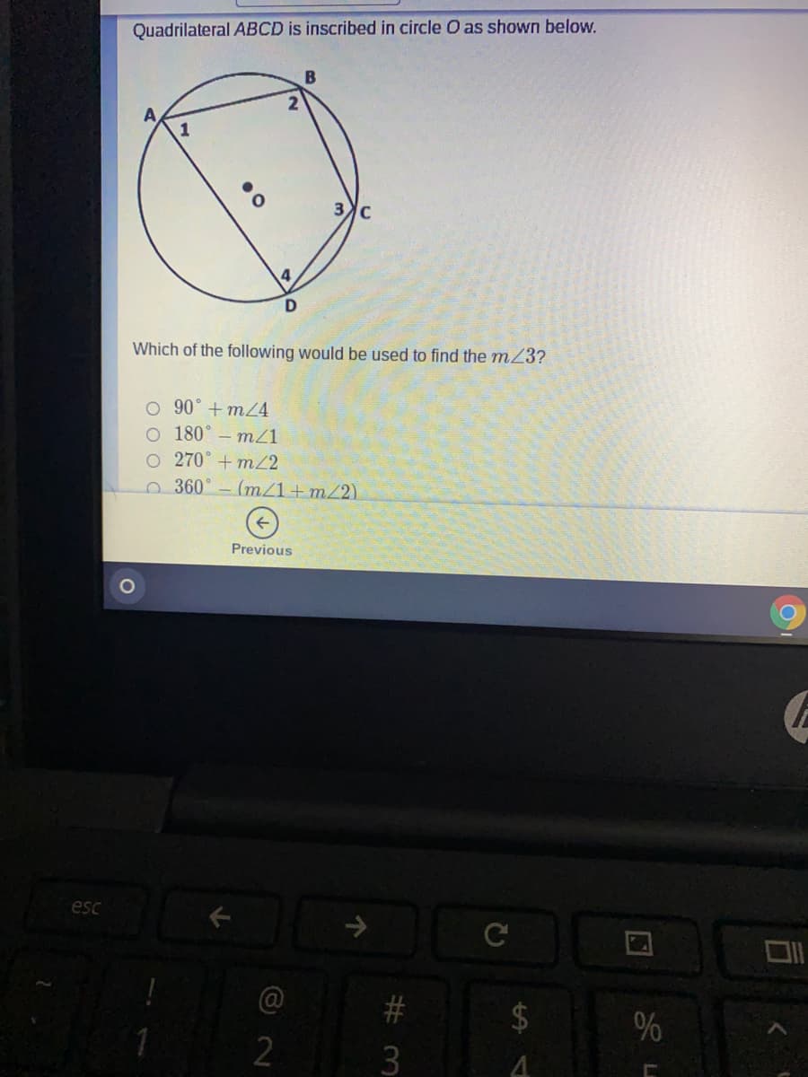 Quadrilateral ABCD is inscribed in circle O as shown below.
Which of the following would be used to find the m23?
O 90° + m24
O 180° – mZ1
O 270° + m/2
360°- (m/1+m/2)
Previous
esc
2
%24
%23
