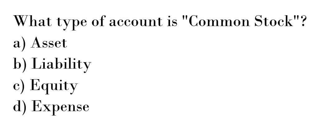 What type of account is "Common Stock"?
a) Asset
b) Liability
c) Equity
d) Expense